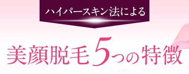 ハイパースキン法による美顔脱毛の５つの特徴