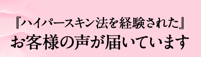 ハイパースキン法を経験されたお客様の声が届いています。